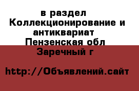  в раздел : Коллекционирование и антиквариат . Пензенская обл.,Заречный г.